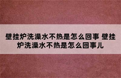 壁挂炉洗澡水不热是怎么回事 壁挂炉洗澡水不热是怎么回事儿